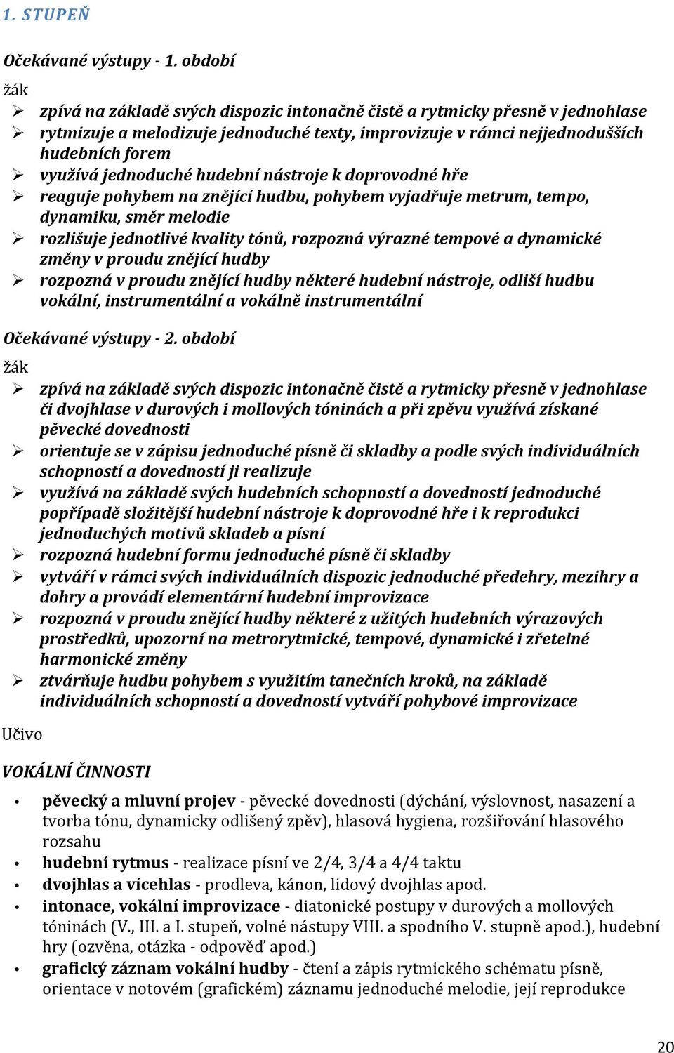 jednoduché hudební nástroje k doprovodné hře reaguje pohybem na znějící hudbu, pohybem vyjadřuje metrum, tempo, dynamiku, směr melodie rozlišuje jednotlivé kvality tónů, rozpozná výrazné tempové a