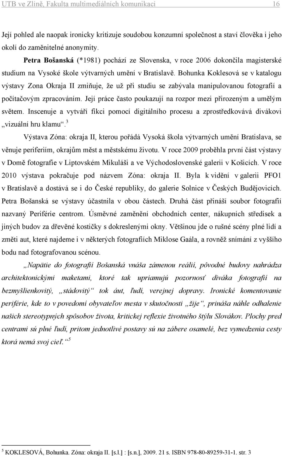 Bohunka Koklesová se v katalogu výstavy Zona Okraja II zmiňuje, že už při studiu se zabývala manipulovanou fotografií a počítačovým zpracováním.