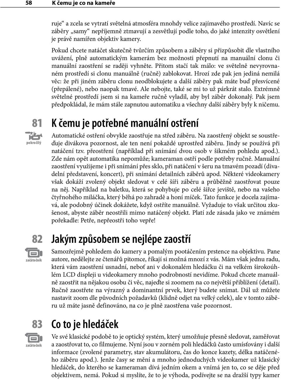 Pokud chcete natáčet skutečně tvůrčím způsobem a záběry si přizpůsobit dle vlastního uvážení, plně automatickým kamerám bez možnosti přepnutí na manuální clonu či manuální zaostření se raději vyhněte.