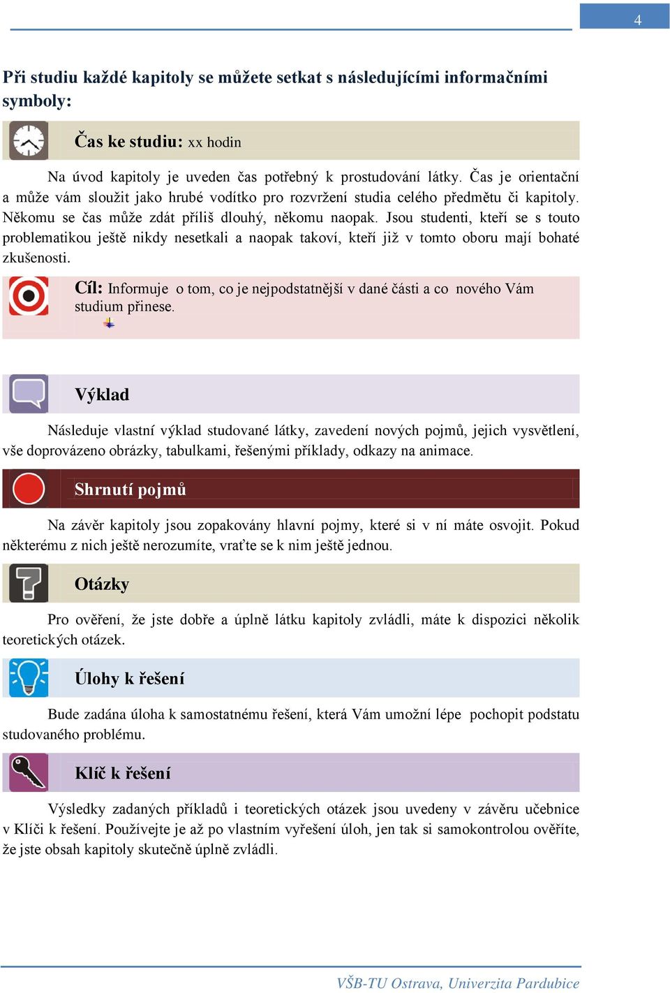 Jsou studenti, kteří se s touto problematikou ještě nikdy nesetkali a naopak takoví, kteří již v tomto oboru mají bohaté zkušenosti.