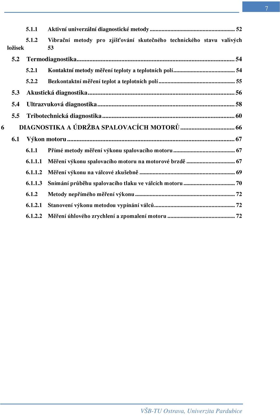 .. 60 6 DIAGNOSTIKA A ÚDRŽBA SPALOVACÍCH MOTORŮ... 66 6.1 Výkon motoru... 67 6.1.1 Přímé metody měření výkonu spalovacího motoru... 67 6.1.1.1 Měření výkonu spalovacího motoru na motorové brzdě... 67 6.1.1.2 Měření výkonu na válcové zkušebně.