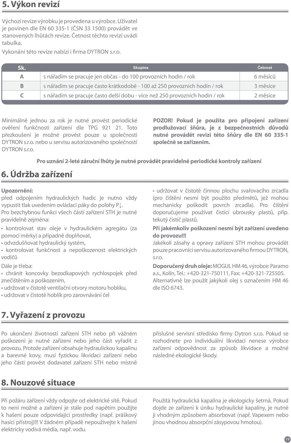 Skupina Četnost A s nářadím se pracuje jen občas - do 100 provozních hodin / rok 6 měsíců B s nářadím se pracuje často krátkodobě - 100 až 250 provozních hodin / rok 3 měsíce C s nářadím se pracuje