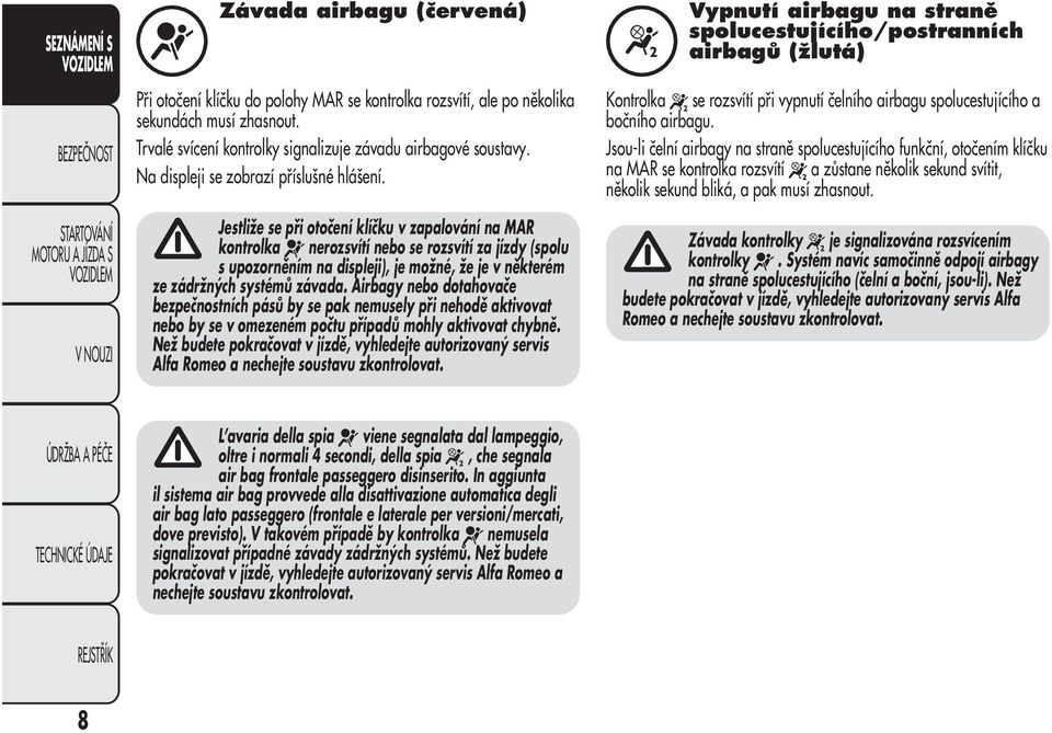 Jestliže se při otočení klíčku v zapalování na MAR kontrolka nerozsvítí nebo se rozsvítí za jízdy (spolu s upozorněním na displeji), je možné, že je v některém ze zádržných systémů závada.