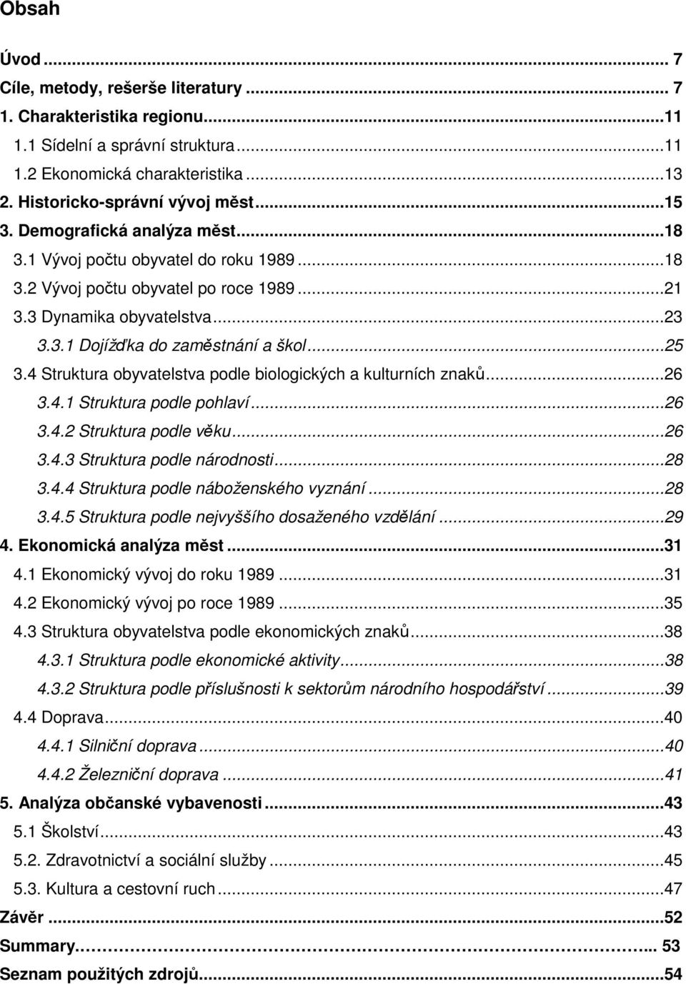 4 Struktura obyvatelstva podle biologických a kulturních znaků...26 3.4.1 Struktura podle pohlaví...26 3.4.2 Struktura podle věku...26 3.4.3 Struktura podle národnosti...28 3.4.4 Struktura podle náboženského vyznání.