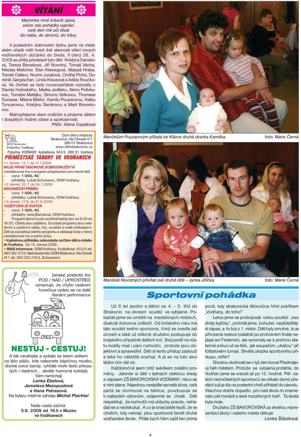 2009 se přišly představit tyto děti: Kristýna Danielová, Tereza Benešová, Jiří Novotný, Tomáš Vácha, Nikolas Melicher, Elen Kiewegová, Matyáš Hraba, Tomáš Cellery, Noemi Jurašová, Ondřej Pícha,