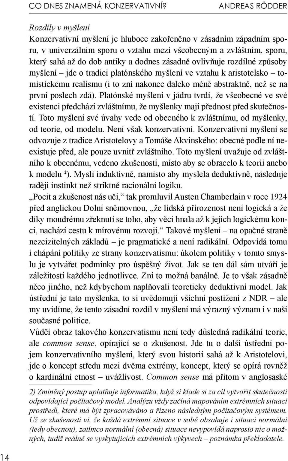 dodnes zásadně ovlivňuje rozdílné způsoby myšlení jde o tradici platónského myšlení ve vztahu k aristotelsko tomistickému realismu (i to zní nakonec daleko méně abstraktně, než se na první poslech