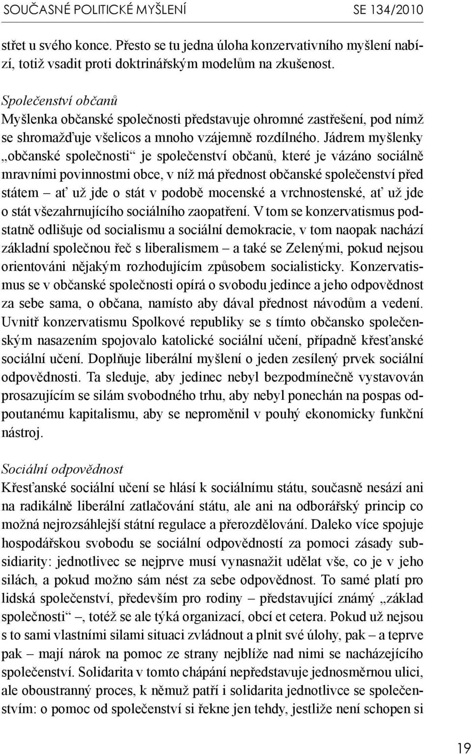 Jádrem myšlenky občanské společnosti je společenství občanů, které je vázáno sociálně mravními povinnostmi obce, v níž má přednost občanské společenství před státem ať už jde o stát v podobě mocenské