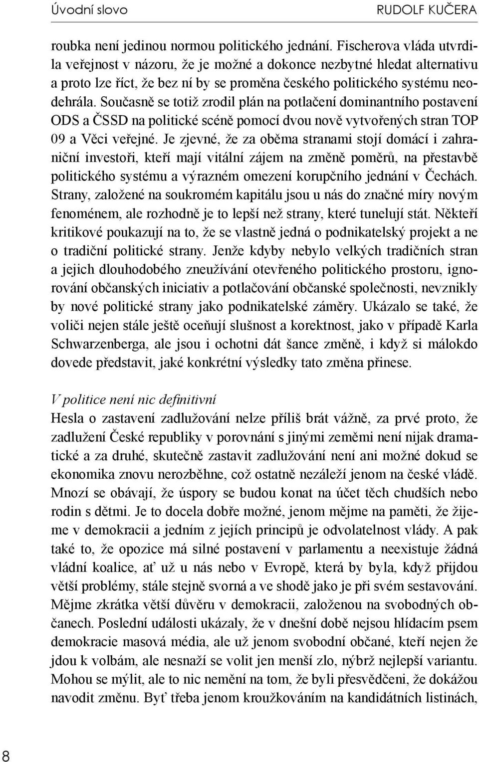 Současně se totiž zrodil plán na potlačení dominantního postavení ODS a ČSSD na politické scéně pomocí dvou nově vytvořených stran TOP 09 a Věci veřejné.