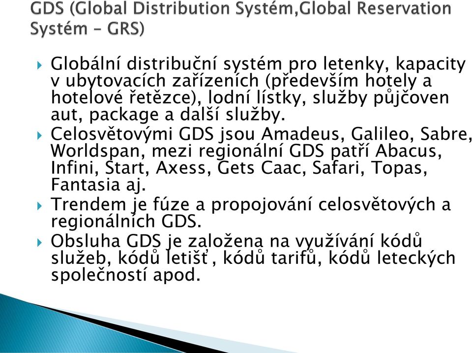 Celosvětovými GDS jsou Amadeus, Galileo, Sabre, Worldspan, mezi regionální GDS patří Abacus, Infini, Start, Axess, Gets