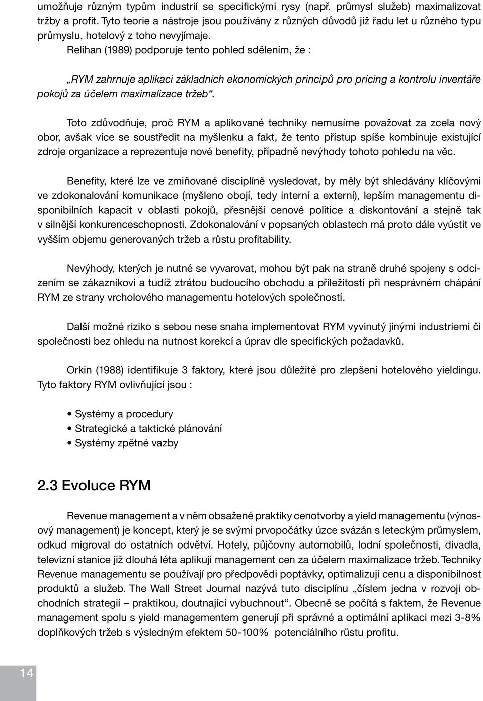 Relihan (1989) podporuje tento pohled sdělením, že : RYM zahrnuje aplikaci základních ekonomických principů pro pricing a kontrolu inventáře pokojů za účelem maximalizace tržeb.