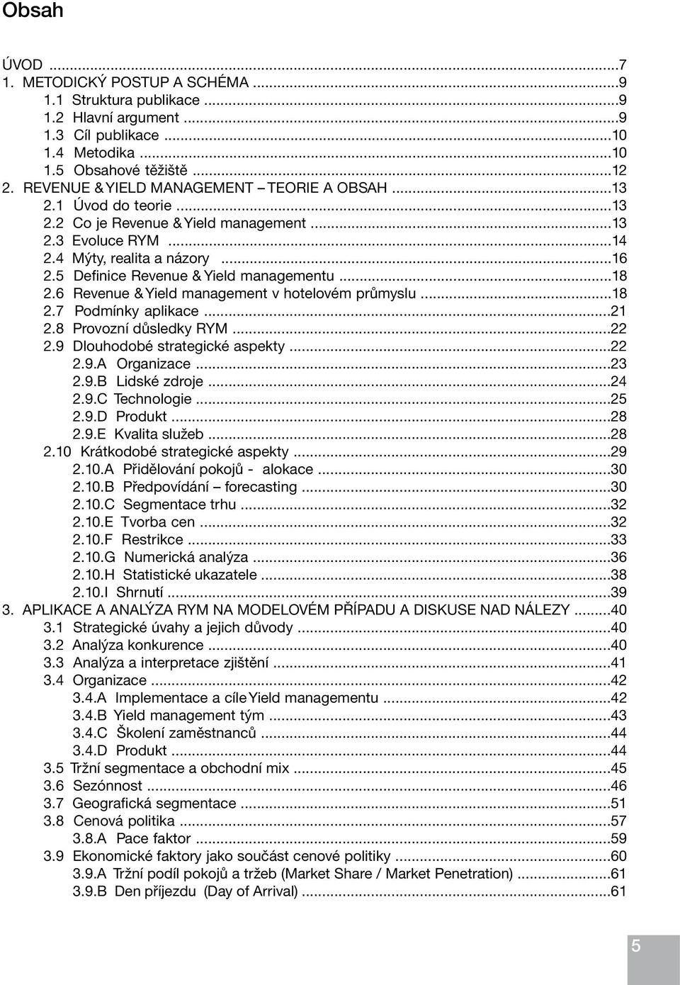 5 Definice Revenue & Yield managementu...18 2.6 Revenue & Yield management v hotelovém průmyslu...18 2.7 Podmínky aplikace...21 2.8 Provozní důsledky RYM...22 2.9 Dlouhodobé strategické aspekty...22 2.9.A Organizace.