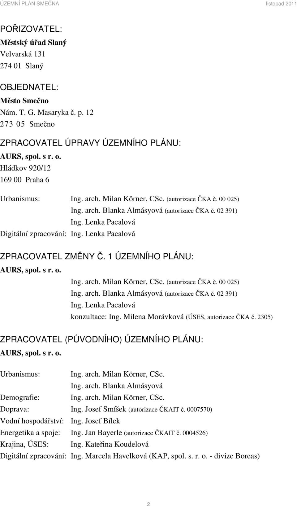 Lenka Pacalová ZPRACOVATEL ZMĚNY Č. 1 ÚZEMNÍHO PLÁNU: AURS, spol. s r. o. Ing. arch. Milan Körner, CSc. (autorizace ČKA č. 00 025) Ing. arch. Blanka Almásyová (autorizace ČKA č. 02 391) Ing.