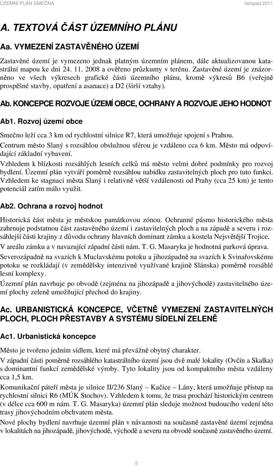 Ab. KONCEPCE ROZVOJE ÚZEMÍ OBCE, OCHRANY A ROZVOJE JEHO HODNOT Ab1. Rozvoj území obce Smečno leží cca 3 km od rychlostní silnice R7, která umožňuje spojení s Prahou.