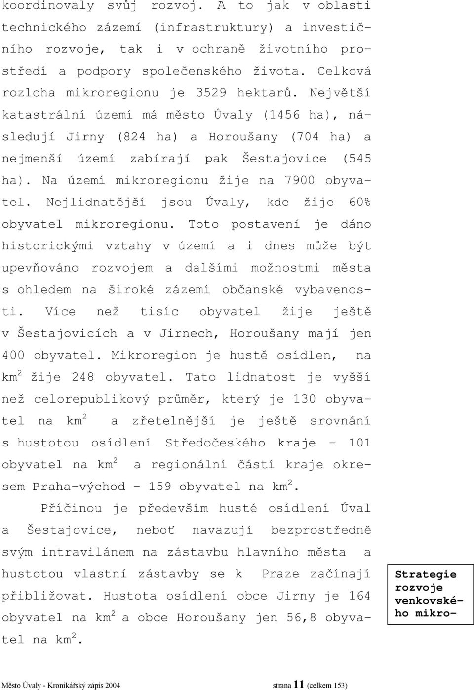 Na území mikroregionu žije na 7900 obyvatel. Nejlidnatější jsou Úvaly, kde žije 60% obyvatel mikroregionu.