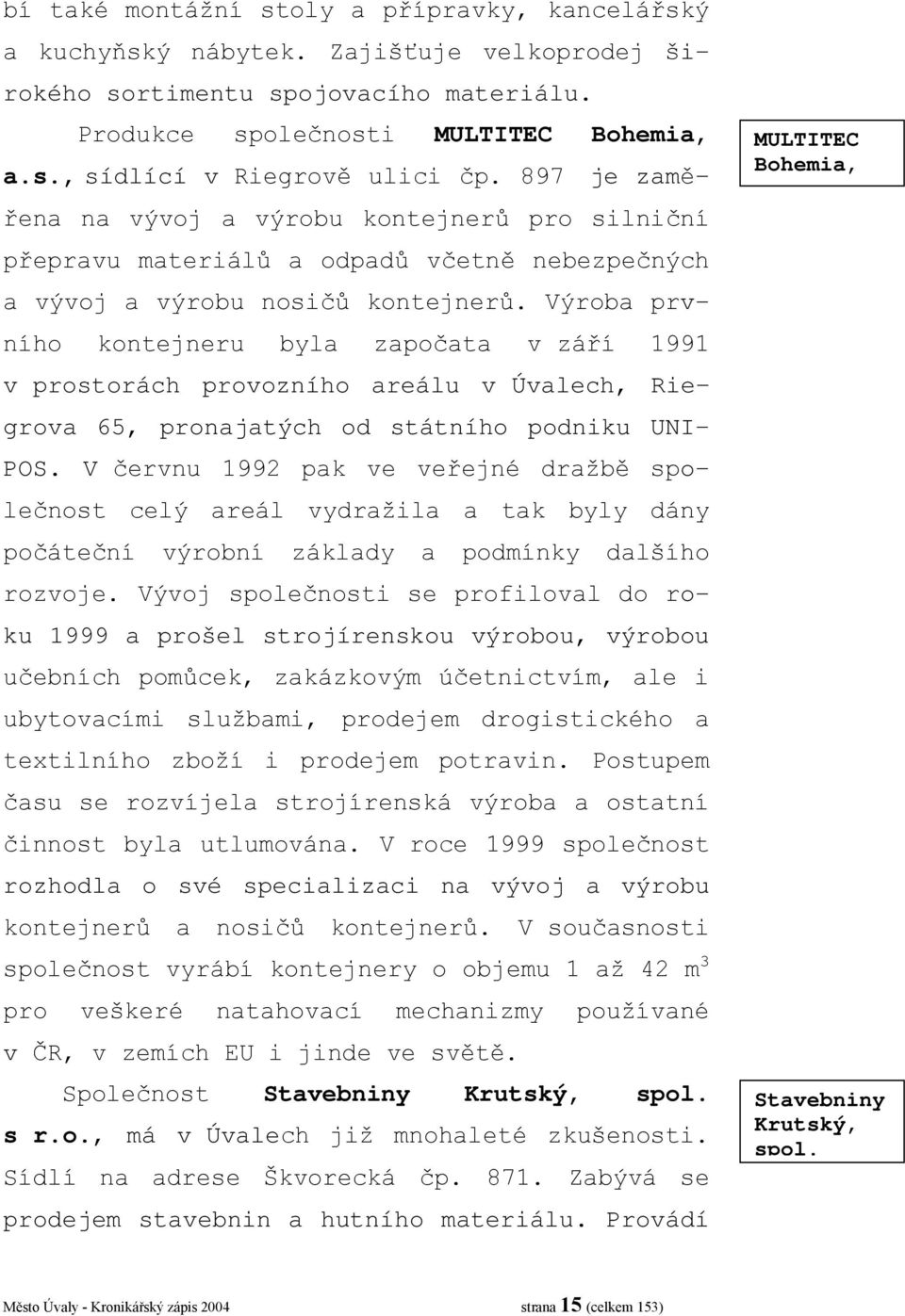 Výroba prvního kontejneru byla započata v září 1991 v prostorách provozního areálu v Úvalech, Riegrova 65, pronajatých od státního podniku UNI- POS.