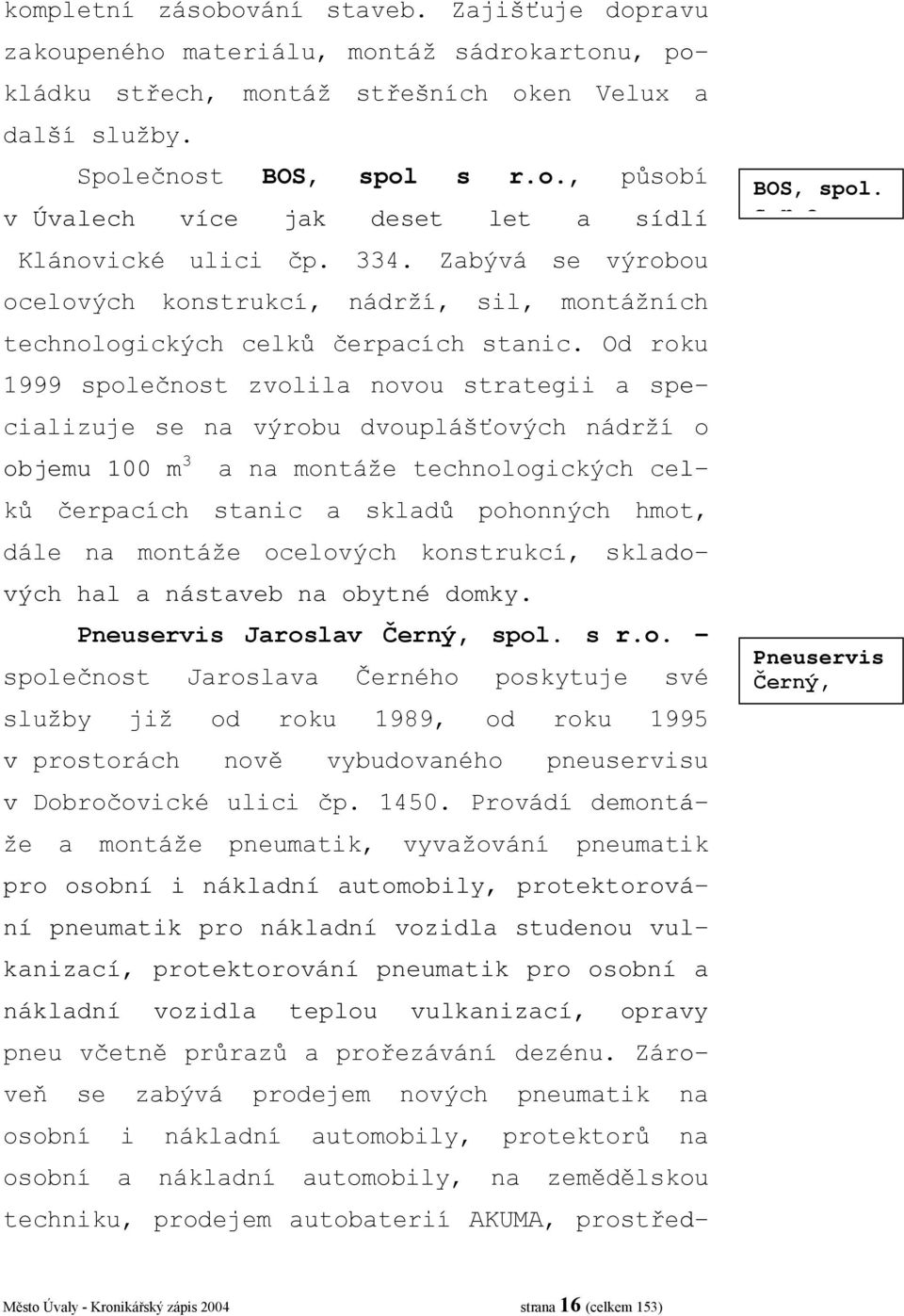 Od roku 1999 společnost zvolila novou strategii a specializuje se na výrobu dvouplášťových nádrží o objemu 100 m 3 a na montáže technologických celků čerpacích stanic a skladů pohonných hmot, dále na