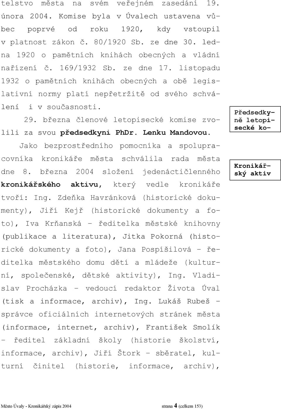 listopadu 1932 o pamětních knihách obecných a obě legislativní normy platí nepřetržitě od svého schválení i v současnosti. 29. března členové letopisecké komise zvolili za svou předsedkyni PhDr.