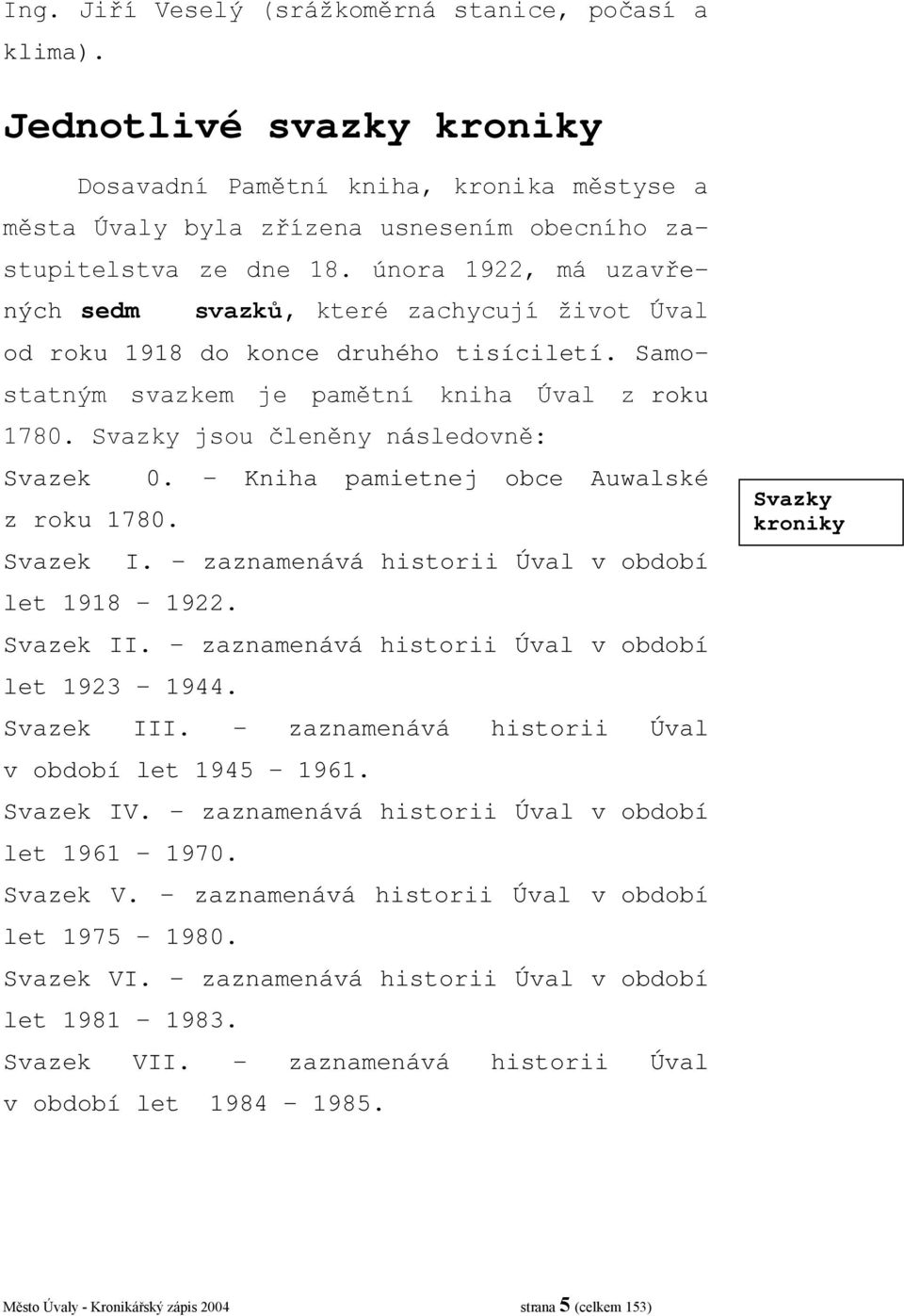 Svazky jsou členěny následovně: Svazek 0. Kniha pamietnej obce Auwalské z roku 1780. Svazek I. zaznamenává historii Úval v období let 1918 1922. Svazek II.