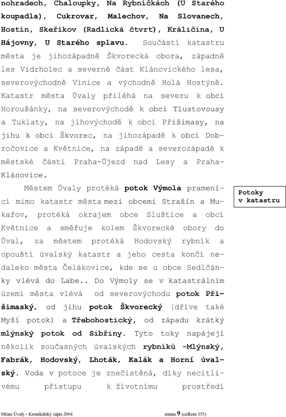 Katastr města Úvaly přiléhá na severu k obci Horoušánky, na severovýchodě k obci Tlustovousy a Tuklaty, na jihovýchodě k obci Přišimasy, na jihu k obci Škvorec, na jihozápadě k obci Dobročovice a