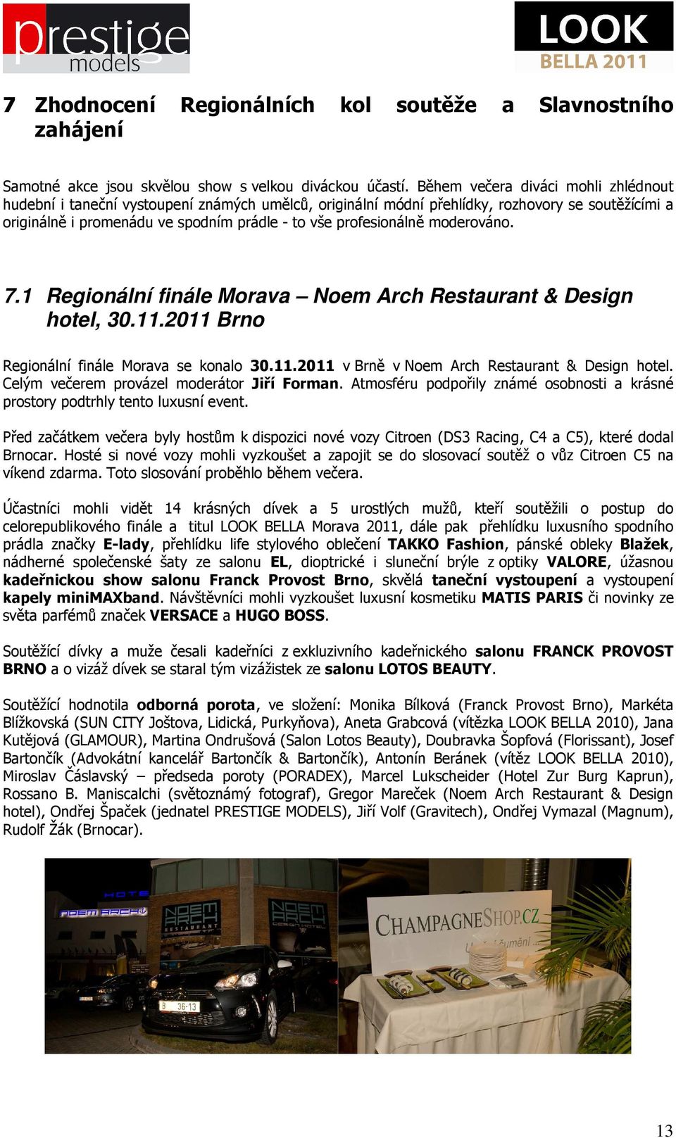 moderováno. 7.1 Regionální finále Morava Noem Arch Restaurant & Design hotel, 30.11.2011 Brno Regionální finále Morava se konalo 30.11.2011 v Brně v Noem Arch Restaurant & Design hotel.