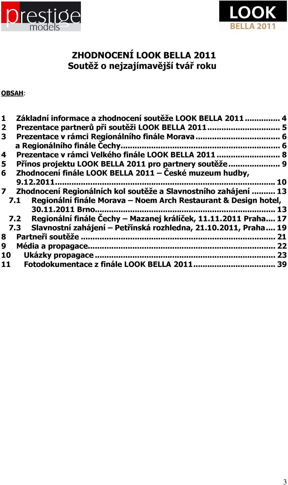 .. 8 5 Přínos projektu LOOK BELLA 2011 pro partnery soutěže... 9 6 Zhodnocení finále LOOK BELLA 2011 České muzeum hudby, 9.12.2011... 10 7 Zhodnocení Regionálních kol soutěže a Slavnostního zahájení.