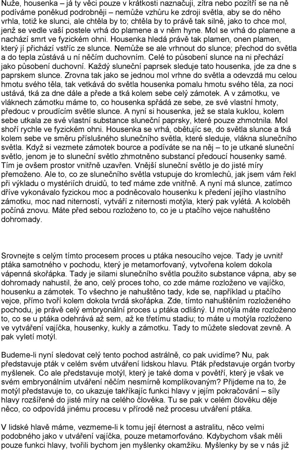 Housenka hledá právě tak plamen, onen plamen, který jí přichází vstříc ze slunce. Nemůže se ale vrhnout do slunce; přechod do světla a do tepla zůstává u ní něčím duchovním.