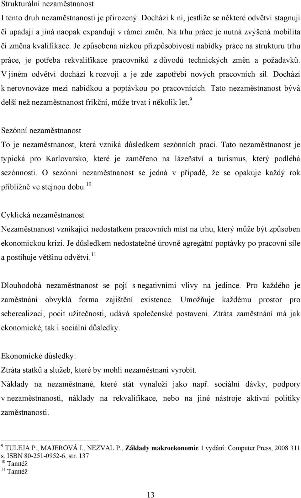 Je způsobena nízkou přizpůsobivostí nabídky práce na strukturu trhu práce, je potřeba rekvalifikace pracovníků z důvodů technických změn a poţadavků.