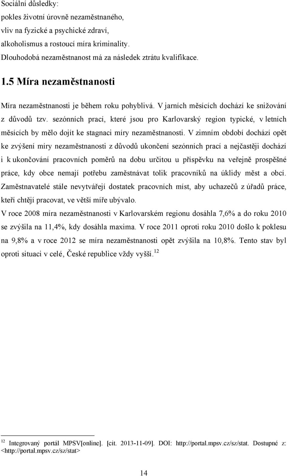 sezónních prací, které jsou pro Karlovarský region typické, v letních měsících by mělo dojít ke stagnaci míry nezaměstnanosti.