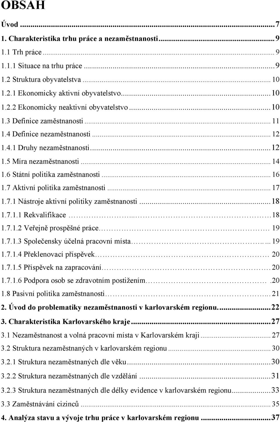 7 Aktivní politika zaměstnanosti... 17 1.7.1 Nástroje aktivní politiky zaměstnanosti... 18 1.7.1.1 Rekvalifikace... 18 1.7.1.2 Veřejně prospěšné práce.. 19 1.7.1.3 Společensky účelná pracovní místa.