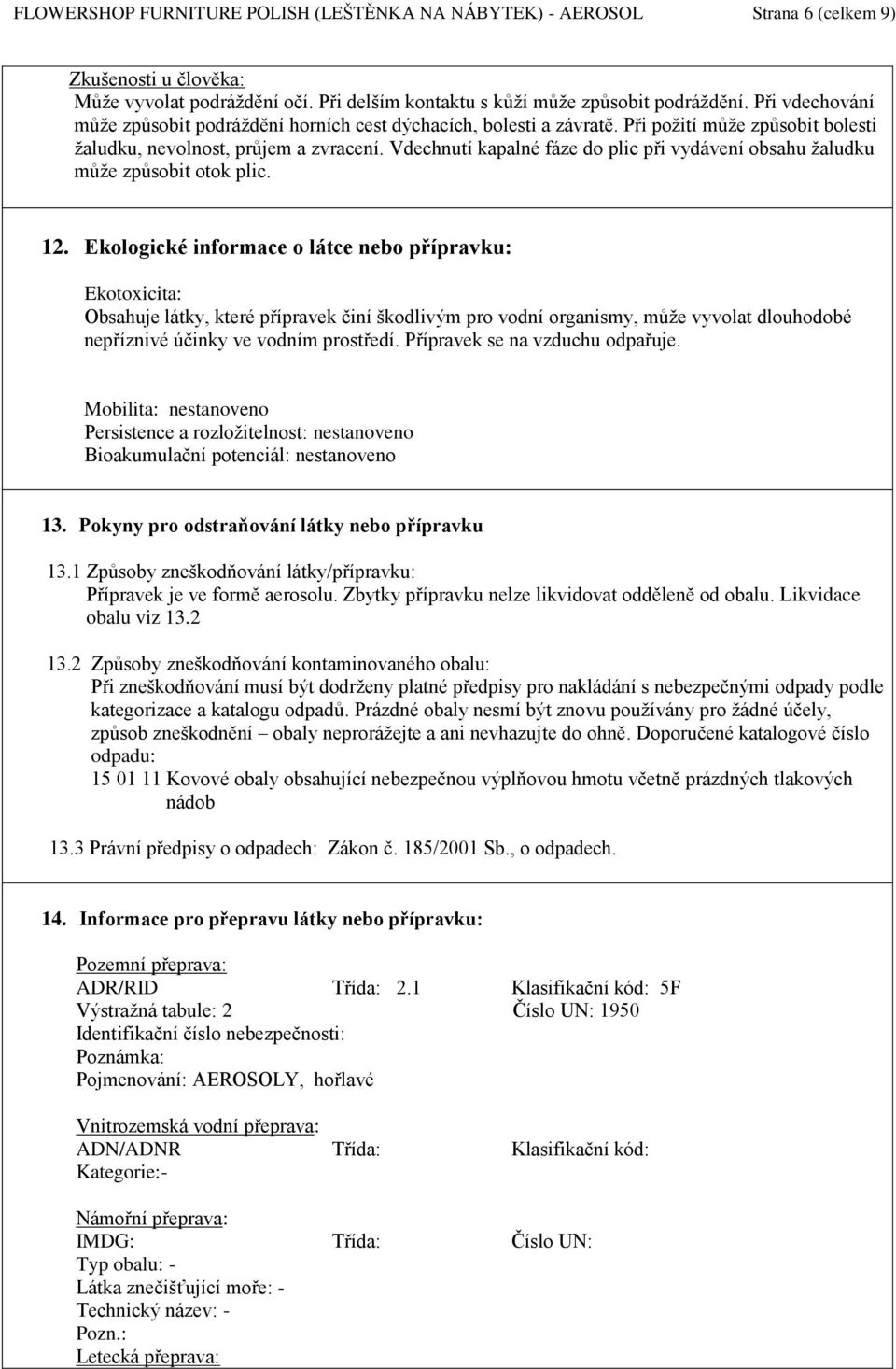 Vdechnutí kapalné fáze do plic při vydávení obsahu žaludku může způsobit otok plic. 12.