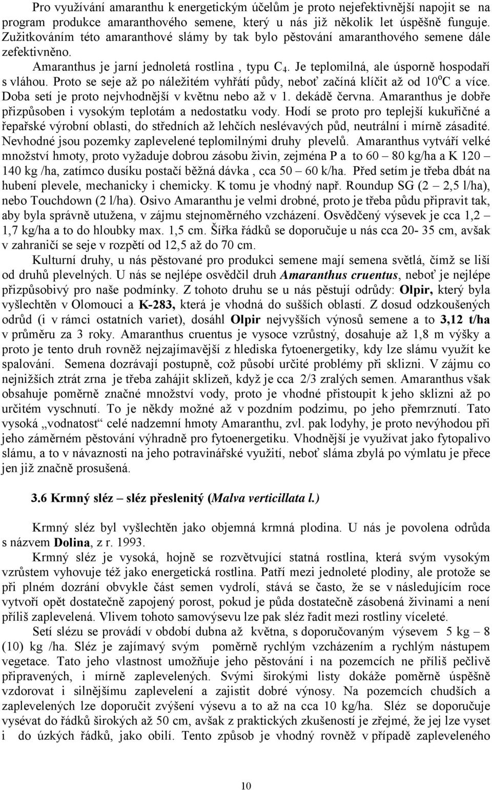 Proto se seje až po náležitém vyhřátí půdy, neboť začíná klíčit až od 10 o C a více. Doba setí je proto nejvhodnější v květnu nebo až v 1. dekádě června.