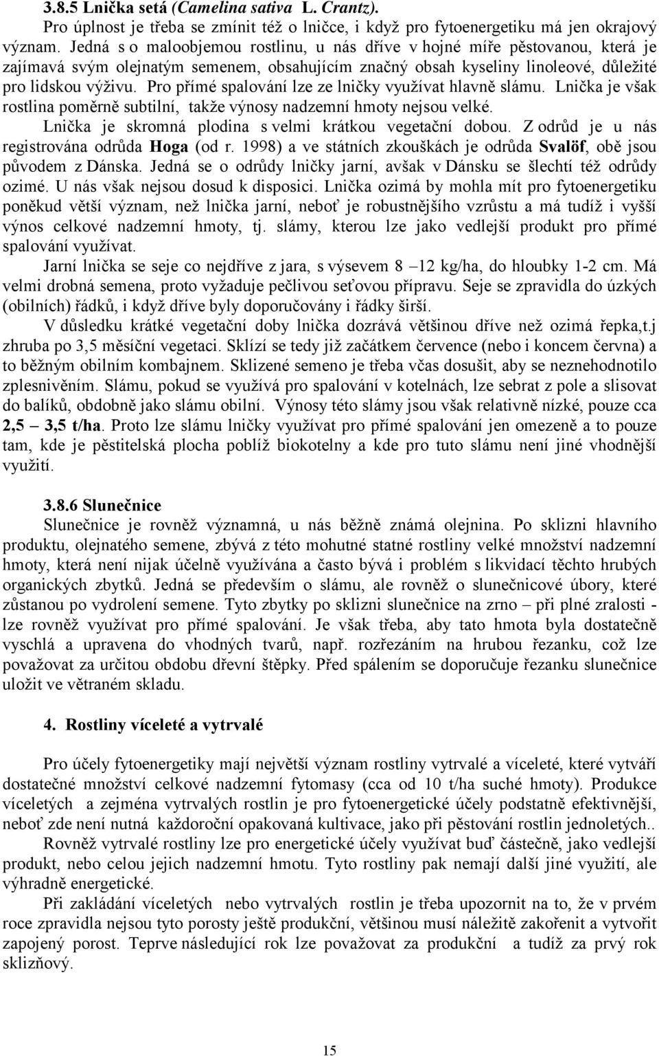 Pro přímé spalování lze ze lničky využívat hlavně slámu. Lnička je však rostlina poměrně subtilní, takže výnosy nadzemní hmoty nejsou velké. Lnička je skromná plodina s velmi krátkou vegetační dobou.