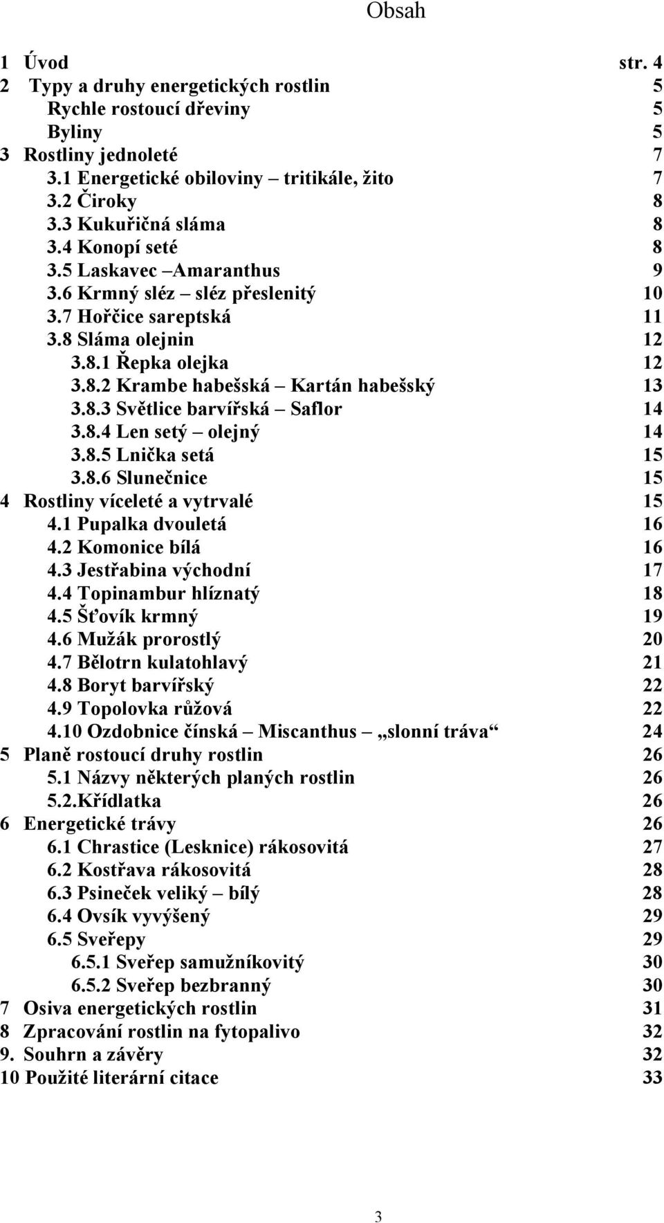 8.4 Len setý olejný 14 3.8.5 Lnička setá 15 3.8.6 Slunečnice 15 4 Rostliny víceleté a vytrvalé 15 4.1 Pupalka dvouletá 16 4.2 Komonice bílá 16 4.3 Jestřabina východní 17 4.4 Topinambur hlíznatý 18 4.