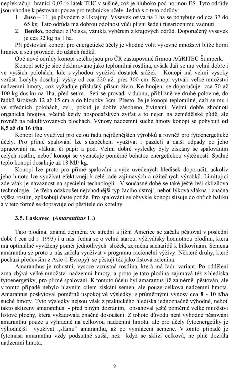 Doporučený výsevek je cca 32 kg na 1 ha. Při pěstování konopí pro energetické účely je vhodné volit výsevné množství blíže horní hranice a setí provádět do užších řádků.