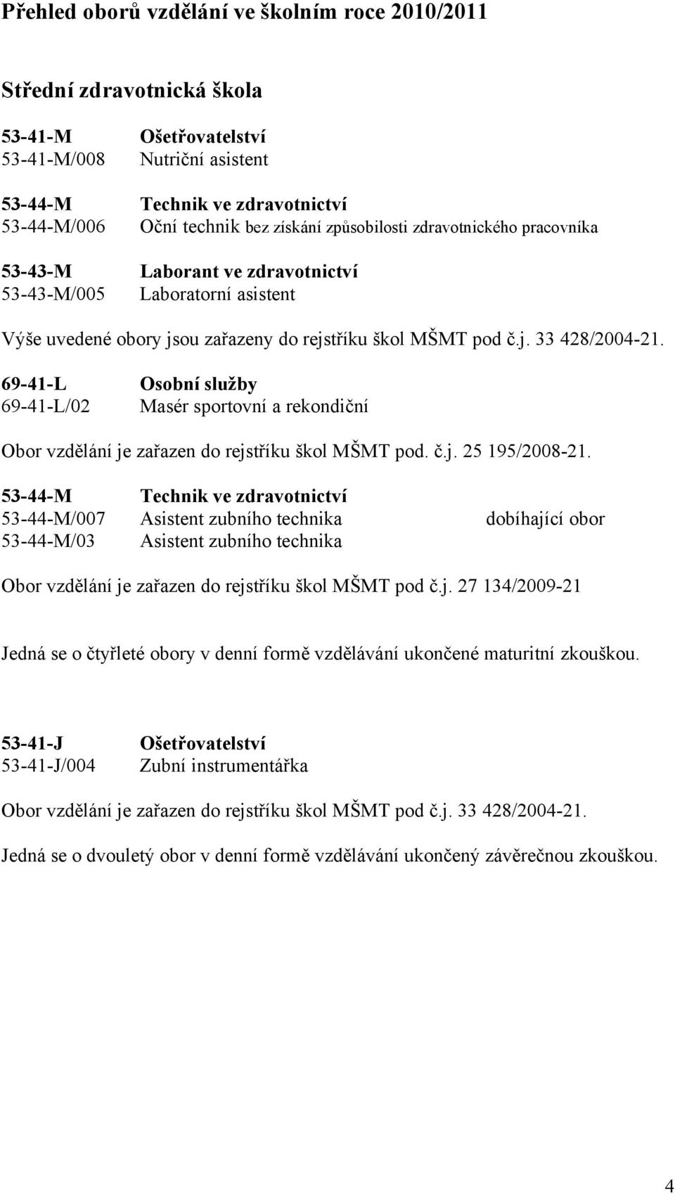 69-4-L 69-4-L/ Osobní služby Masér sportovní a rekondiční Obor vzdělání je zařazen do rejstříku škol MŠMT pod. č.j. 5 95/8-.