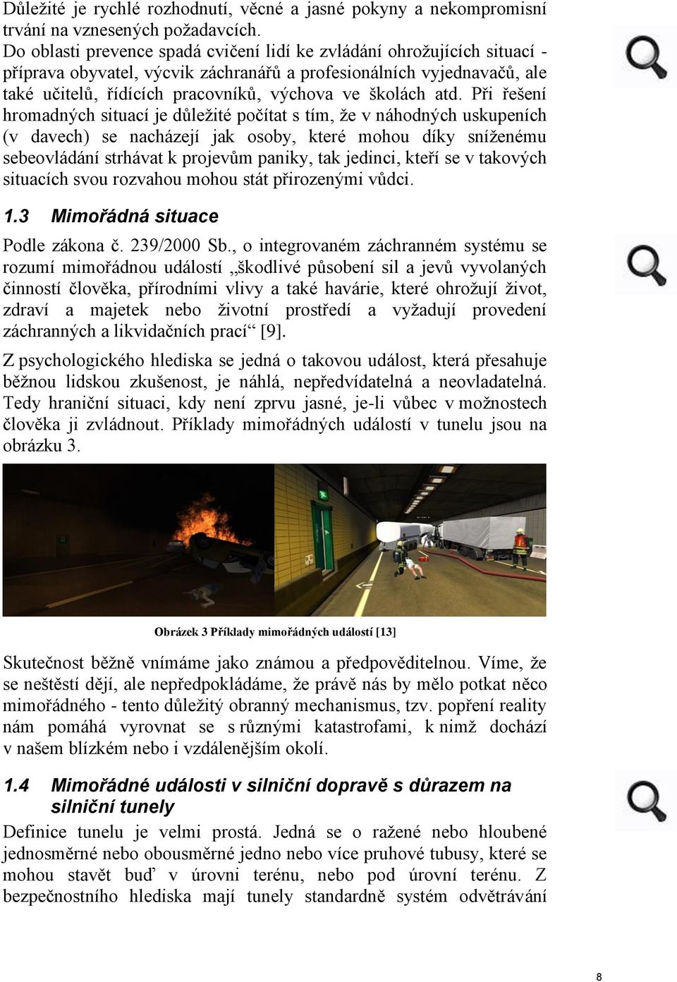 atd. Při řešení hromadných situací je důležité počítat s tím, že v náhodných uskupeních (v davech) se nacházejí jak osoby, které mohou díky sníženému sebeovládání strhávat k projevům paniky, tak