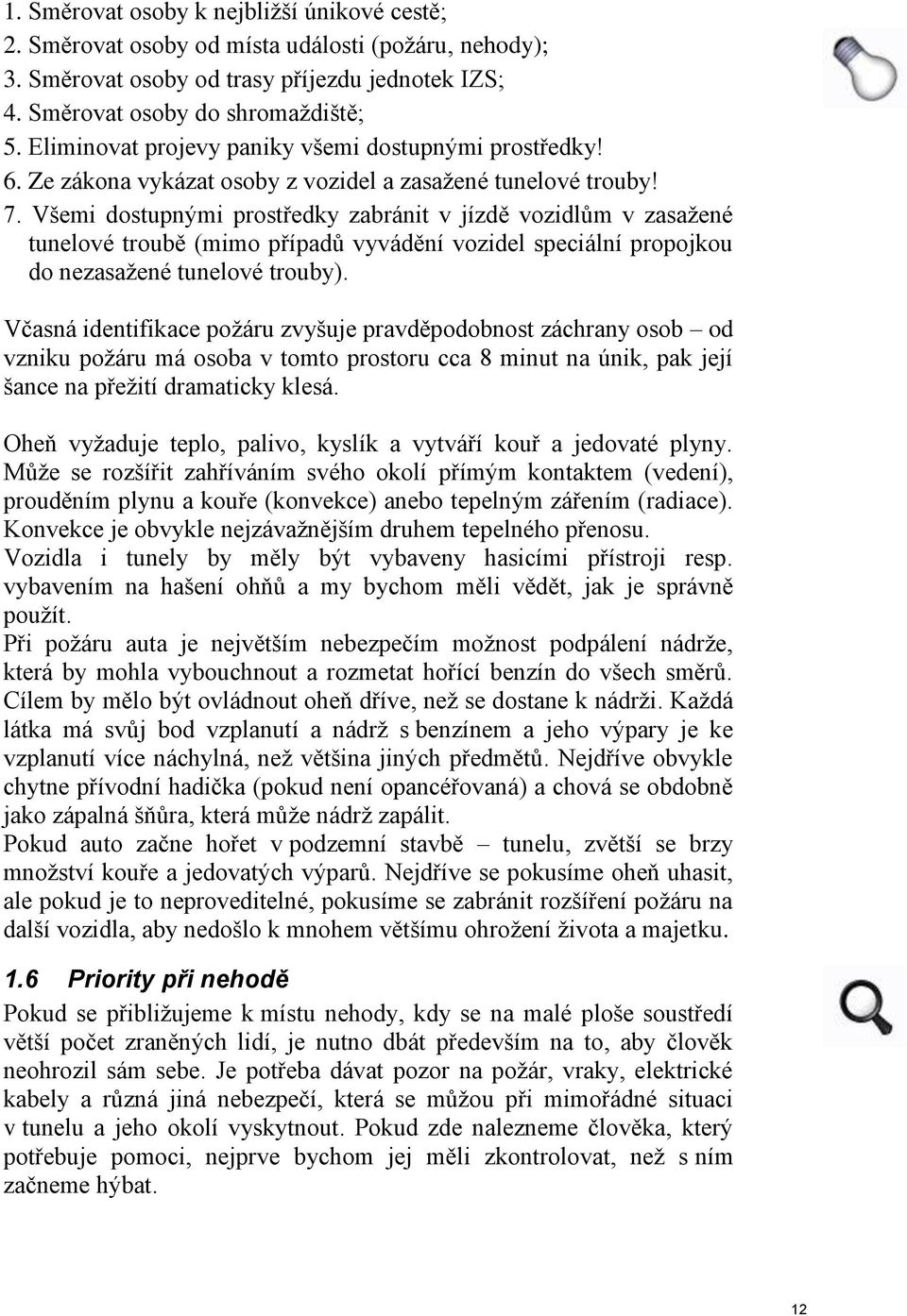 Všemi dostupnými prostředky zabránit v jízdě vozidlům v zasažené tunelové troubě (mimo případů vyvádění vozidel speciální propojkou do nezasažené tunelové trouby).