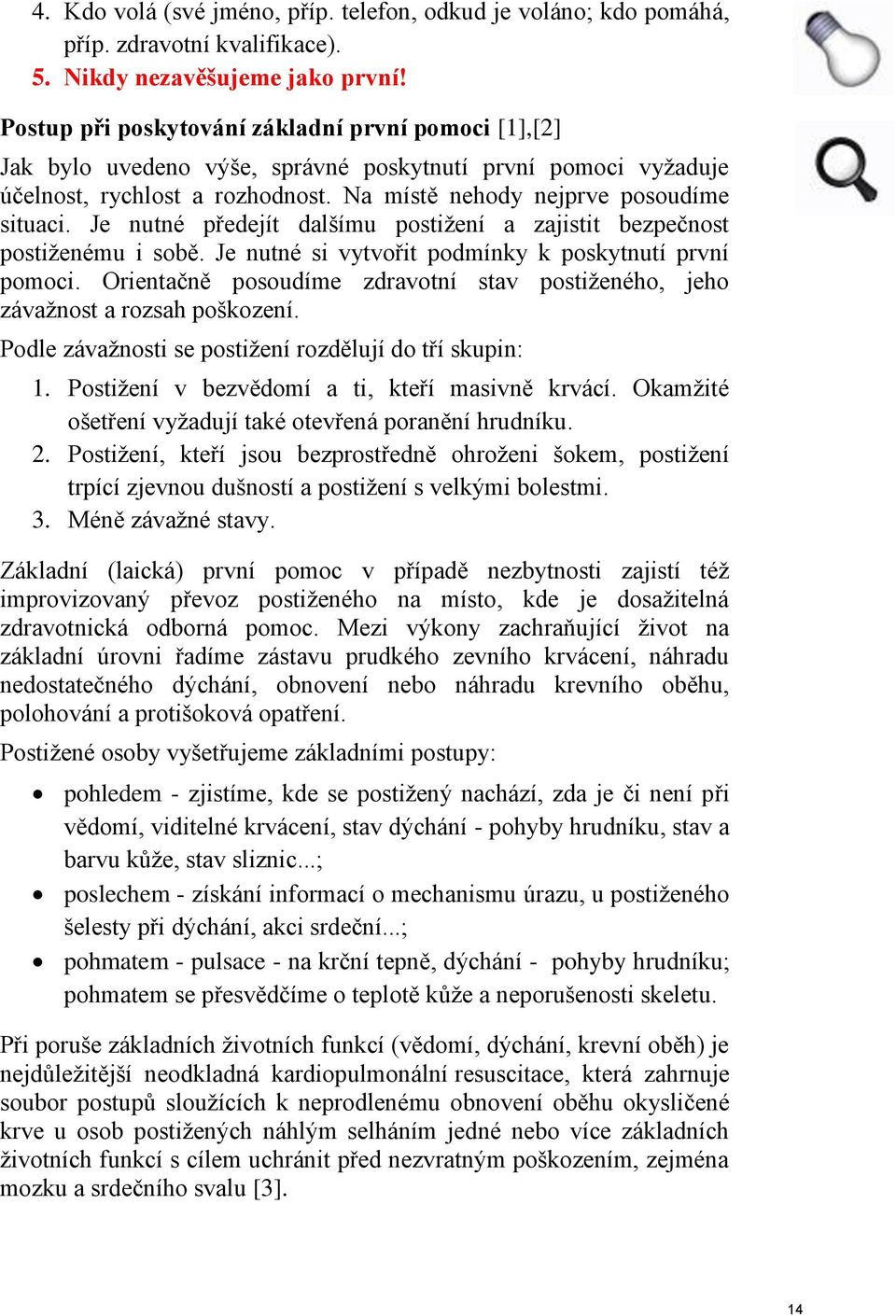 Je nutné předejít dalšímu postižení a zajistit bezpečnost postiženému i sobě. Je nutné si vytvořit podmínky k poskytnutí první pomoci.