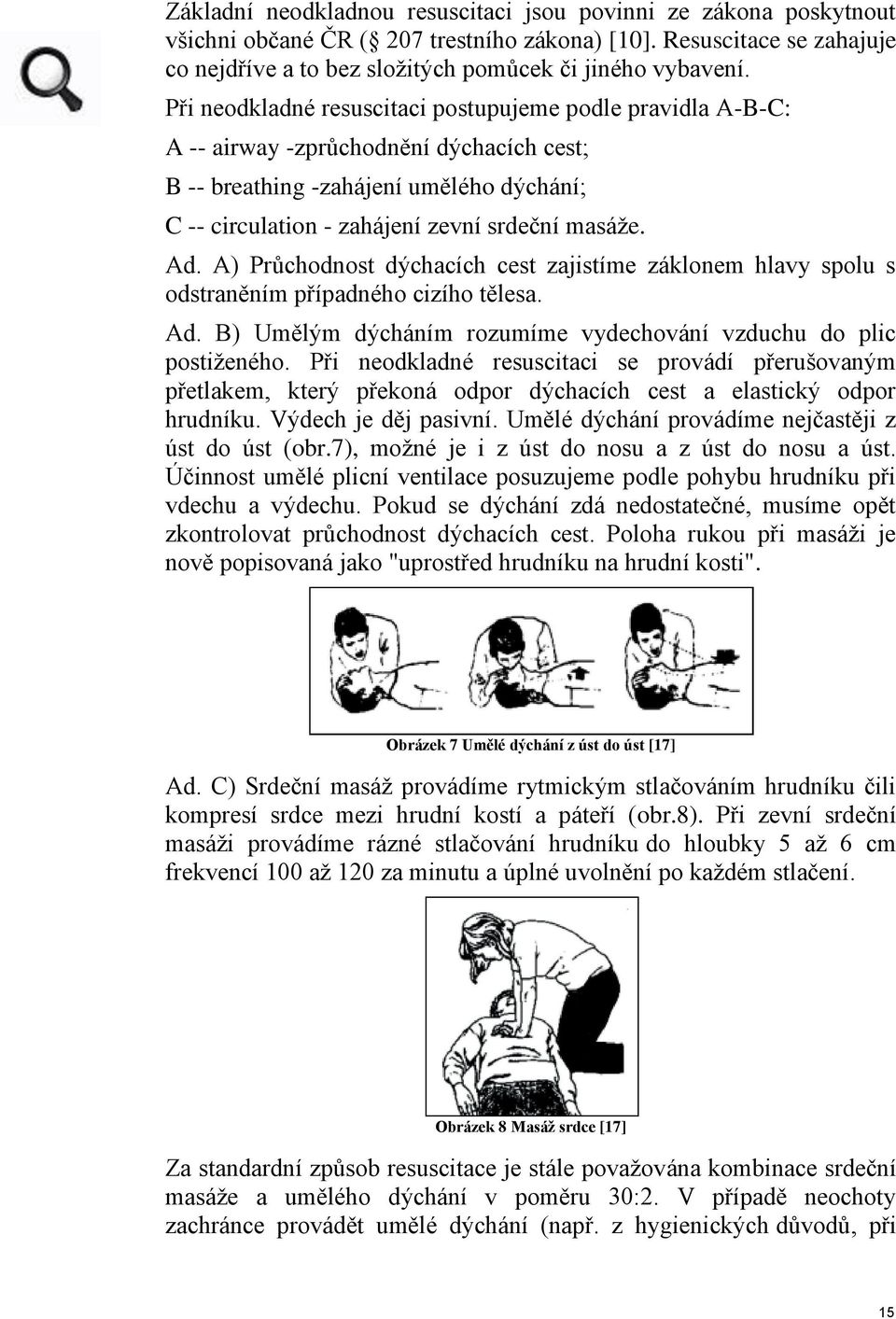 A) Průchodnost dýchacích cest zajistíme záklonem hlavy spolu s odstraněním případného cizího tělesa. Ad. B) Umělým dýcháním rozumíme vydechování vzduchu do plic postiženého.