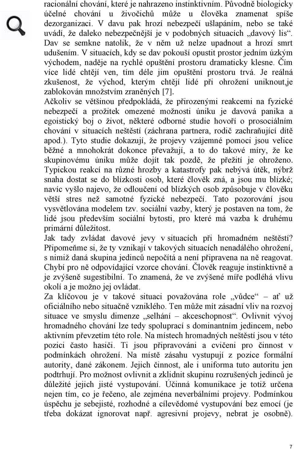 V situacích, kdy se dav pokouší opustit prostor jedním úzkým východem, naděje na rychlé opuštění prostoru dramaticky klesne. Čím více lidé chtějí ven, tím déle jim opuštění prostoru trvá.