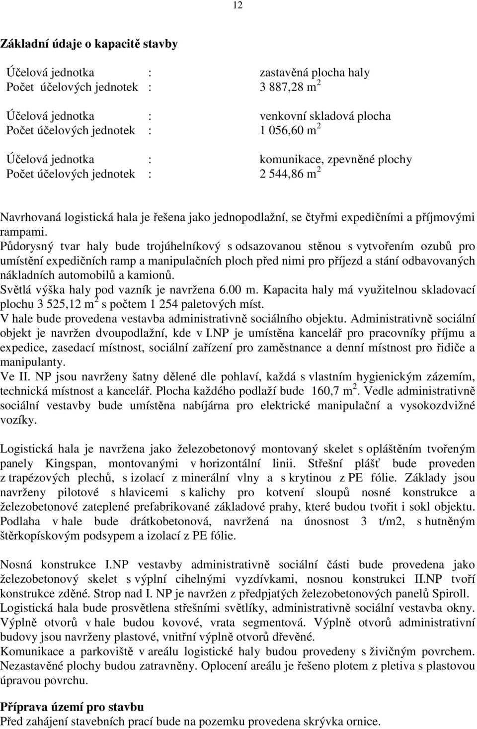 Půdorysný tvar haly bude trojúhelníkový s odsazovanou stěnou s vytvořením ozubů pro umístění expedičních ramp a manipulačních ploch před nimi pro příjezd a stání odbavovaných nákladních automobilů a