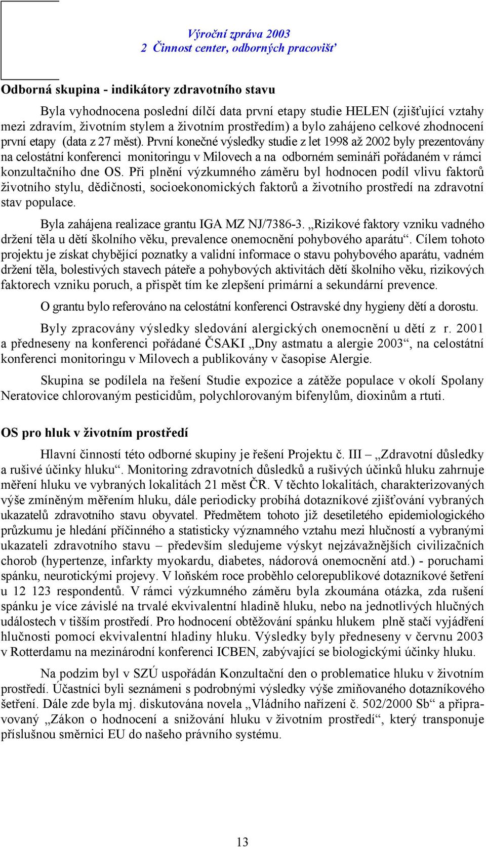 První konečné výsledky studie z let 1998 až 2002 byly prezentovány na celostátní konferenci monitoringu v Milovech a na odborném semináři pořádaném v rámci konzultačního dne OS.