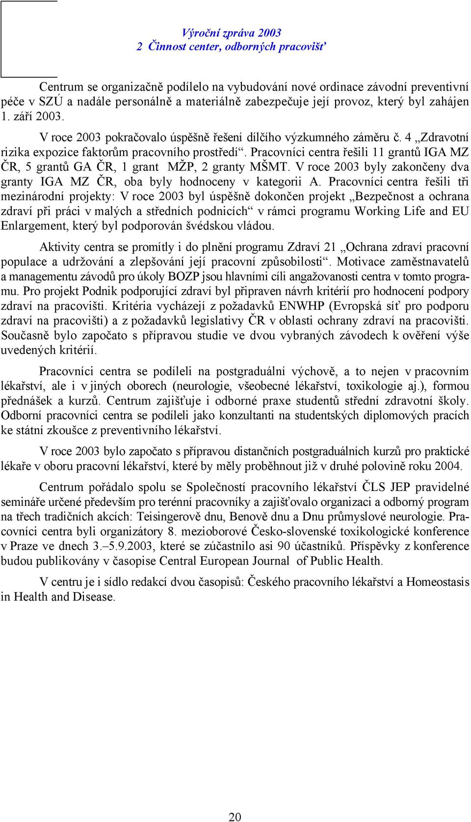 Pracovníci centra řešili 11 grantů IGA MZ ČR, 5 grantů GA ČR, 1 grant MŽP, 2 granty MŠMT. V roce 2003 byly zakončeny dva granty IGA MZ ČR, oba byly hodnoceny v kategorii A.