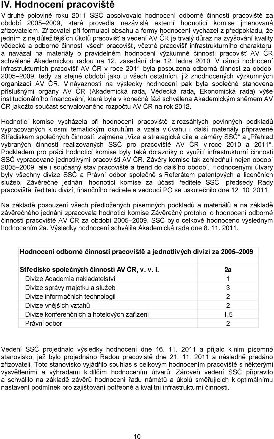 všech pracovišť, včetně pracovišť infrastrukturního charakteru, a navázal na materiály o pravidelném hodnocení výzkumné činnosti pracovišť AV ČR schválené Akademickou radou na 12. zasedání dne 12.