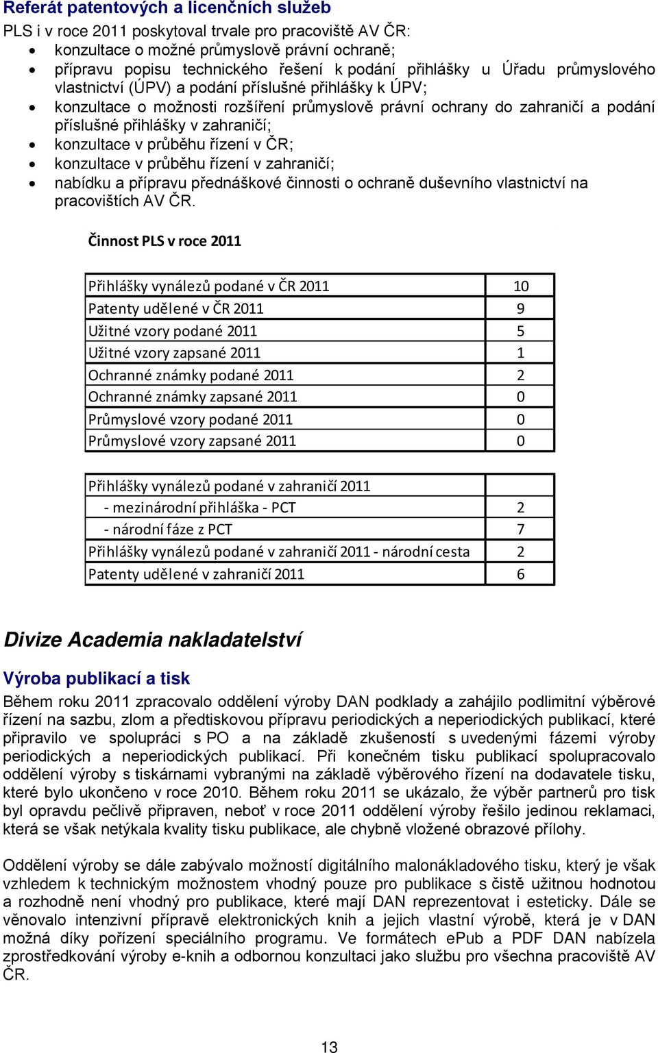 průběhu řízení v ČR; konzultace v průběhu řízení v zahraničí; nabídku a přípravu přednáškové činnosti o ochraně duševního vlastnictví na pracovištích AV ČR.