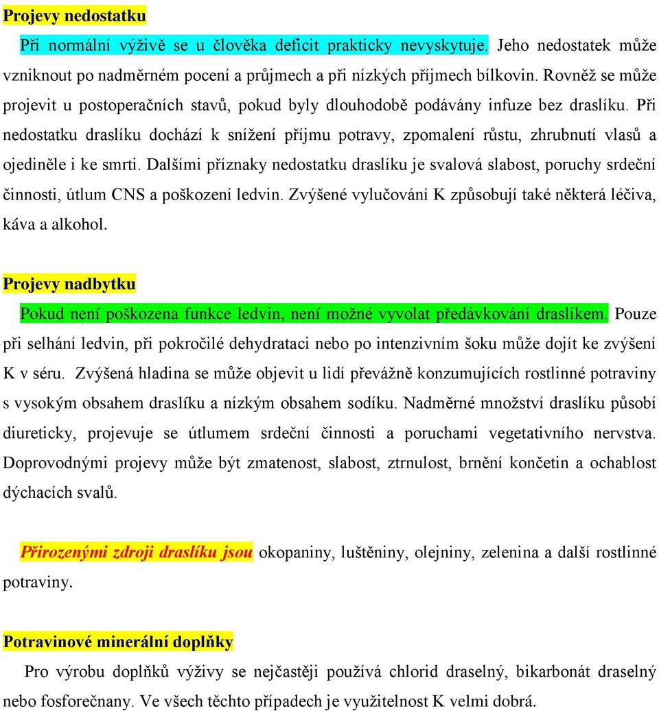 Při nedostatku draslíku dochází k snížení příjmu potravy, zpomalení růstu, zhrubnutí vlasů a ojediněle i ke smrti.