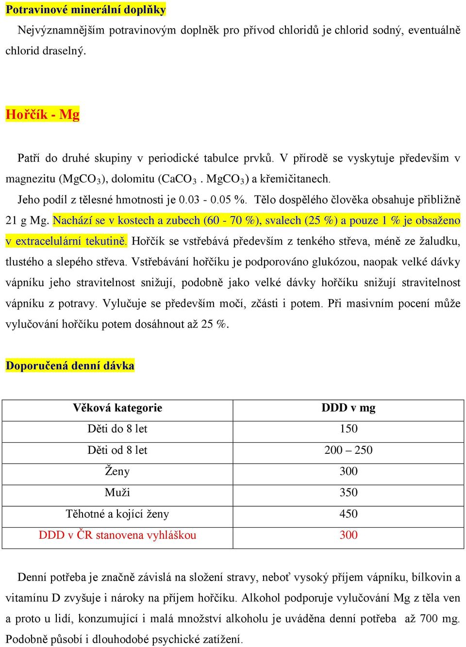 Nachází se v kostech a zubech (60-70 %), svalech (25 %) a pouze 1 % je obsaženo v extracelulární tekutině. Hořčík se vstřebává především z tenkého střeva, méně ze žaludku, tlustého a slepého střeva.