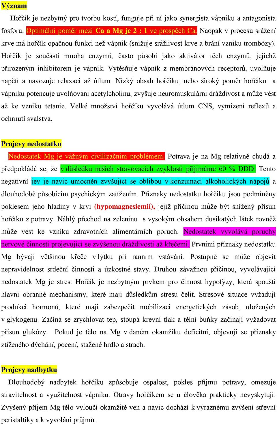 Hořčík je součástí mnoha enzymů, často působí jako aktivátor těch enzymů, jejichž přirozeným inhibitorem je vápník.