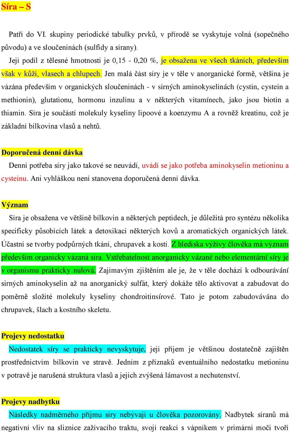 Jen malá část síry je v těle v anorganické formě, většina je vázána především v organických sloučeninách - v sirných aminokyselinách (cystin, cystein a methionin), glutationu, hormonu inzulínu a v