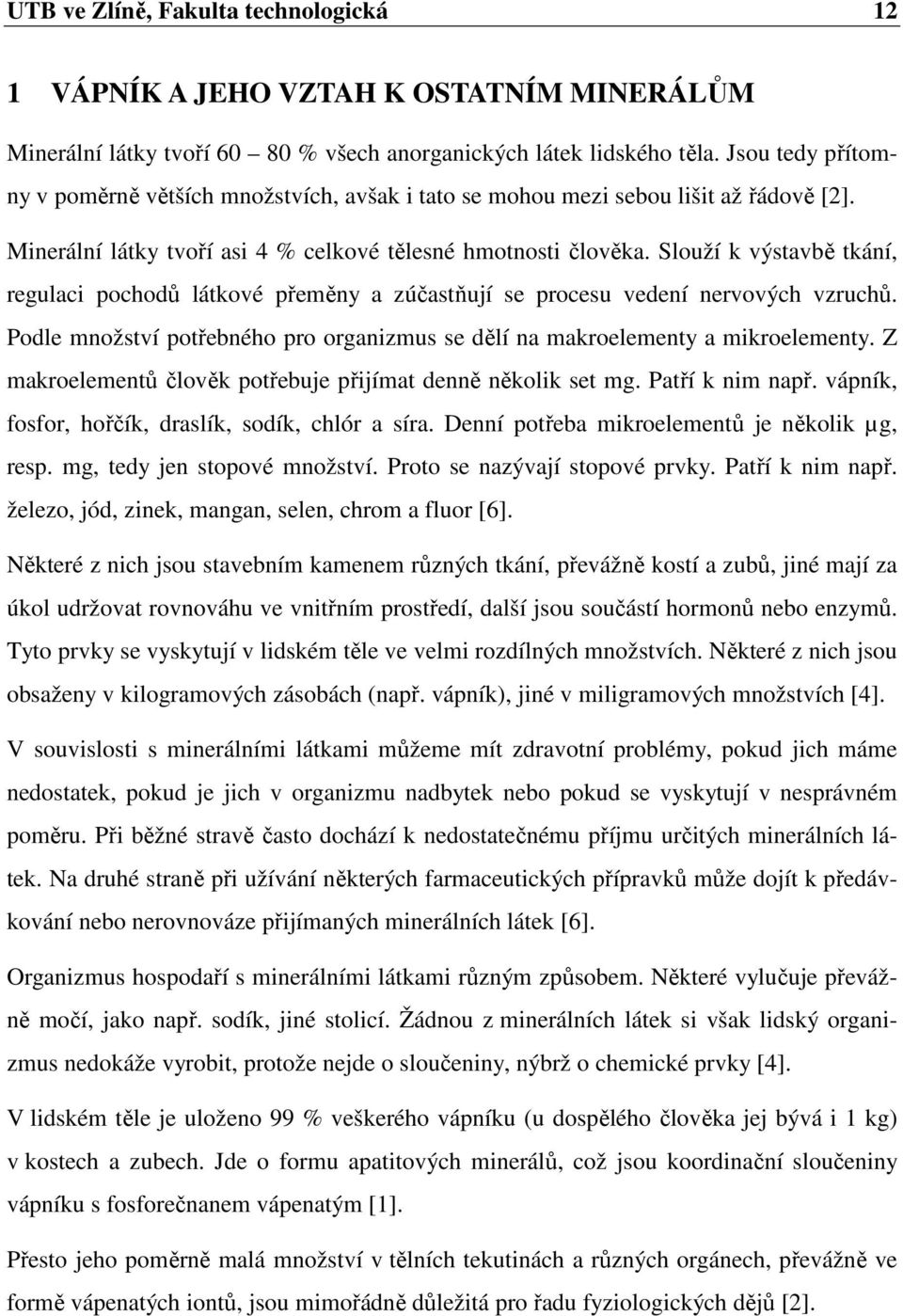 Slouží k výstavbě tkání, regulaci pochodů látkové přeměny a zúčastňují se procesu vedení nervových vzruchů. Podle množství potřebného pro organizmus se dělí na makroelementy a mikroelementy.